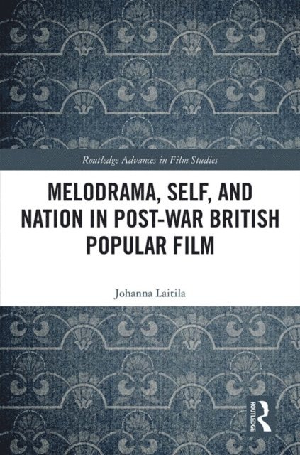 Johanna Laitila - Melodrama, Self and Nation in Post-War British Popular Film, E-bok