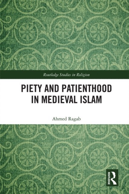Ahmed Ragab - Piety and Patienthood in Medieval Islam, E-bok