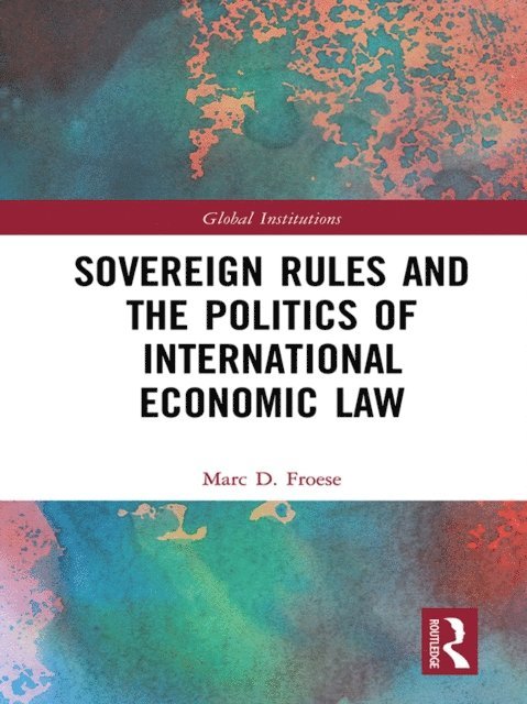 Marc Froese - Sovereign Rules and the Politics of International Economic Law, E-bok