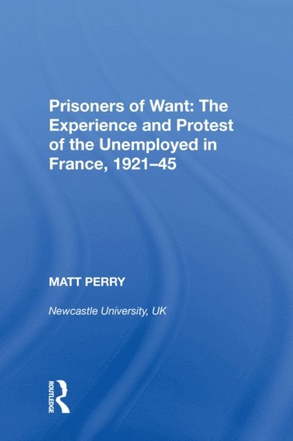 Matt Perry - Prisoners of Want: The Experience and Protest of the Unemployed in France, 1921-45, E-bok