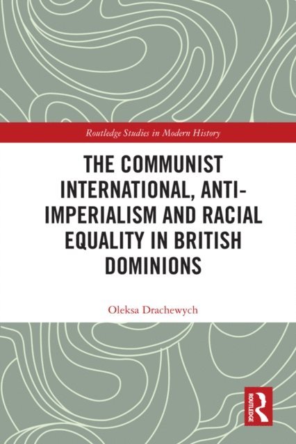 Oleksa Drachewych - Communist International, Anti-Imperialism and Racial Equality in British Dominions, E-bok
