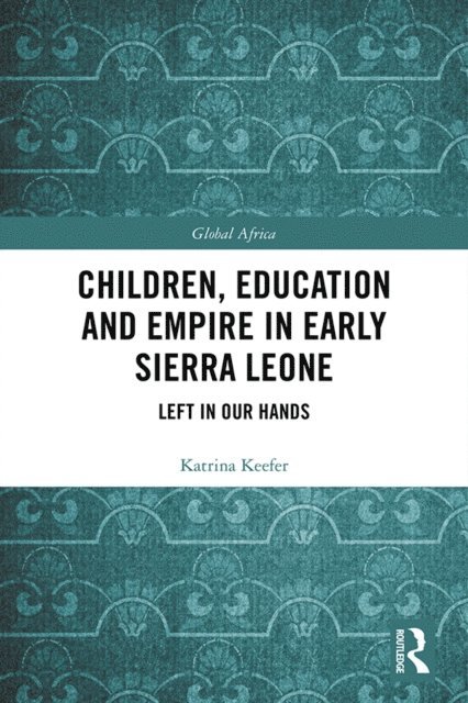 Katrina Keefer - Children, Education and Empire in Early Sierra Leone, E-bok