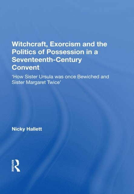 Nicky Hallett - Witchcraft, Exorcism and the Politics of Possession in a Seventeenth-Century Convent, E-bok