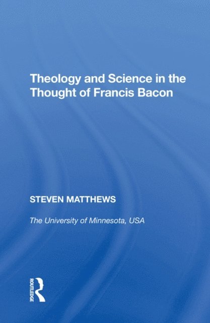 Steven Matthews - Theology and Science in the Thought of Francis Bacon, E-bok