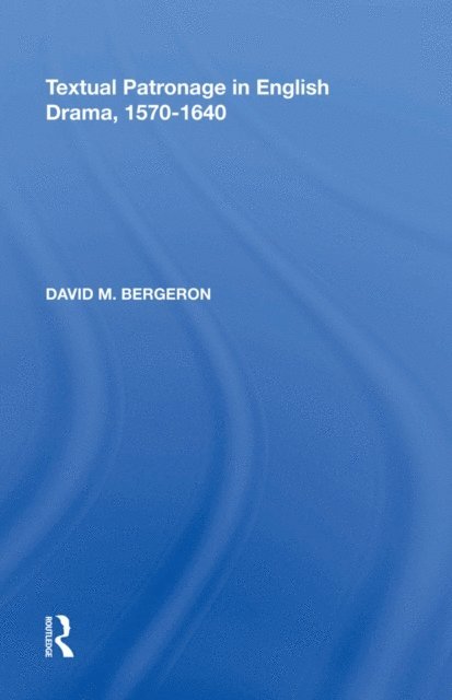 David M. Bergeron - Textual Patronage in English Drama, 1570-1640, E-bok