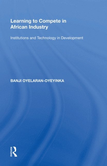 Banji Oyelaran-Oyeyinka - Learning to Compete in African Industry, E-bok