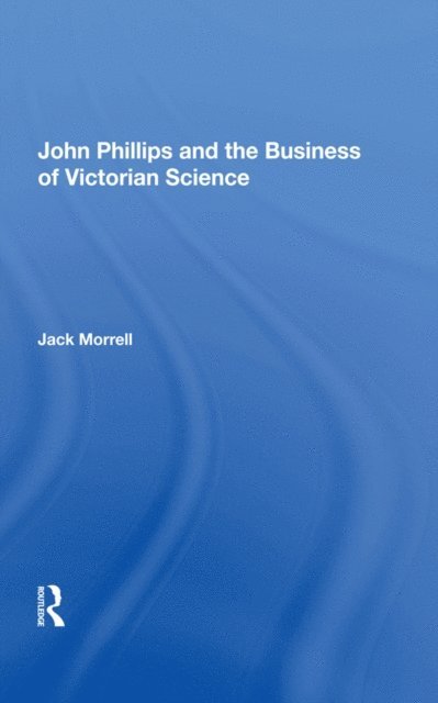 Jack Morrell - John Phillips and the Business of Victorian Science, E-bok