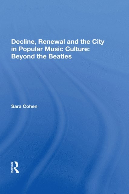 Sara Cohen - Decline, Renewal and the City in Popular Music Culture: Beyond the Beatles, E-bok