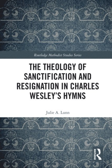 Julie A. Lunn - Theology of Sanctification and Resignation in Charles Wesley's Hymns, E-bok