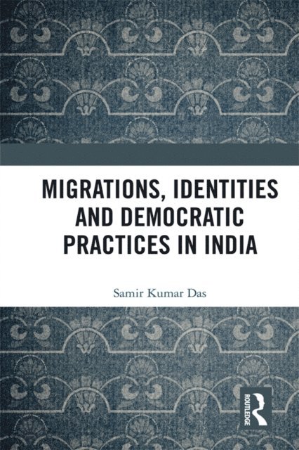 Samir Kumar Das - Migrations, Identities and Democratic Practices in India, E-bok