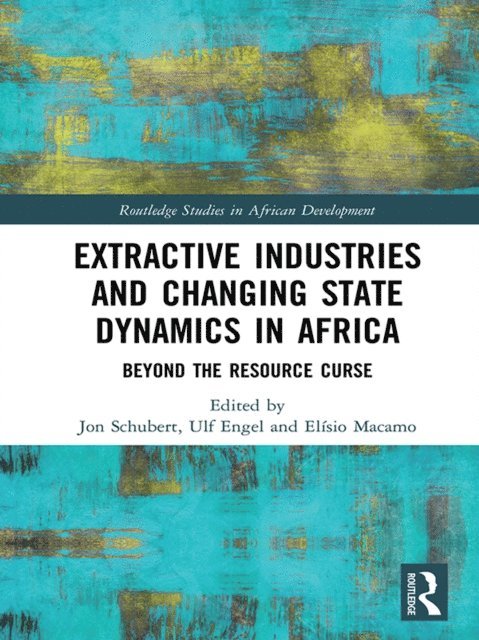 Elisio Macamo, Ulf Engel, Jon Schubert - Extractive Industries and Changing State Dynamics in Africa, E-bok