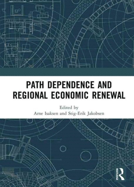 Stig-Erik Jakobsen, Arne Isaksen - Path Dependence and Regional Economic Renewal, E-bok
