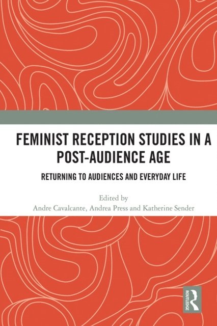 Katherine Sender, Andrea Press, Andre Cavalcante - Feminist Reception Studies in a Post-Audience Age, E-bok
