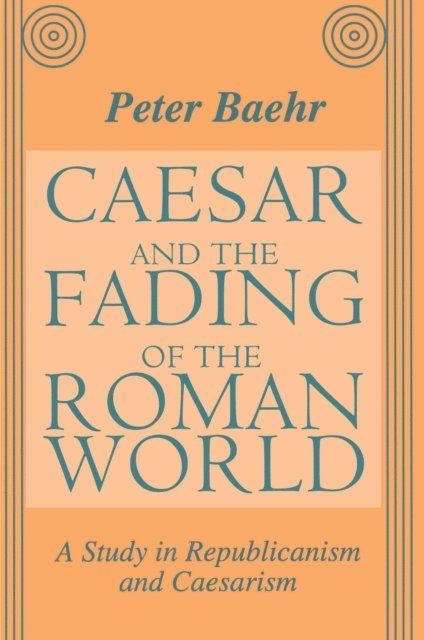 Peter Baehr - Caesar and the Fading of the Roman World, E-bok