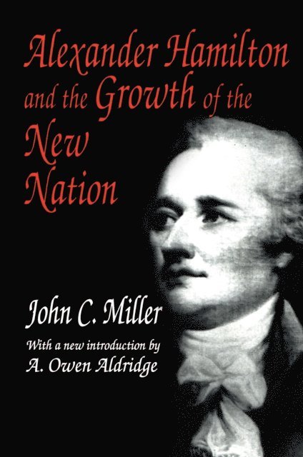 John C. Miller - Alexander Hamilton and the Growth of the New Nation, E-bok