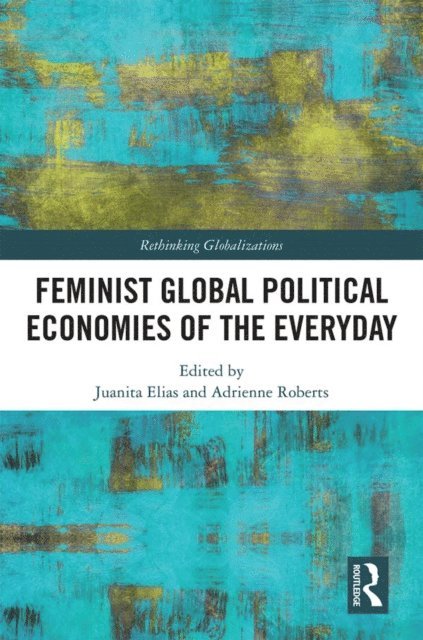Adrienne Roberts, Juanita Elias - Feminist Global Political Economies of the Everyday, E-bok