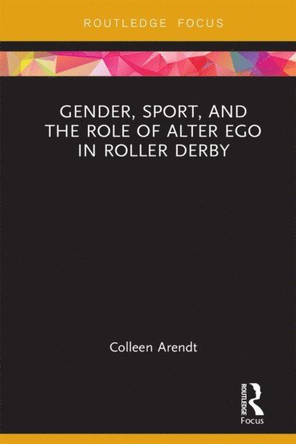 Colleen Arendt - Gender, Sport, and the Role of Alter Ego in Roller Derby, E-bok