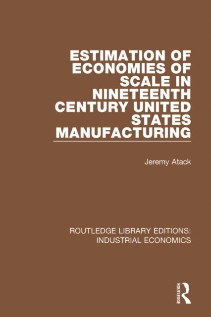 Jeremy Atack - Estimation of Economies of Scale in Nineteenth Century United States Manufacturing, E-bok