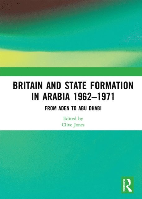 Clive Jones - Britain and State Formation in Arabia 1962-1971, E-bok