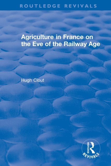 Hugh Clout - Routledge Revivals: Agriculture in France on the Eve of the Railway Age (1980), E-bok