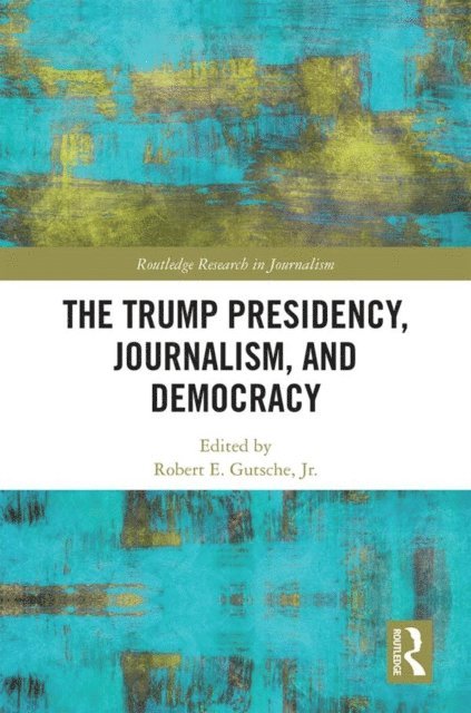 Robert E. Gutsche Jr. - Trump Presidency, Journalism, and Democracy, E-bok