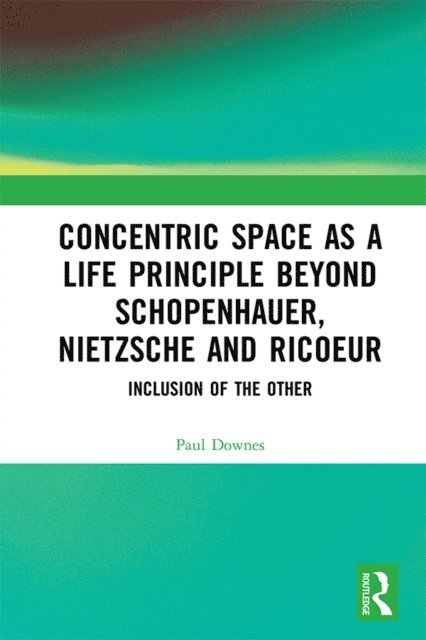 Paul Downes - Concentric Space as a Life Principle Beyond Schopenhauer, Nietzsche and Ricoeur, E-bok