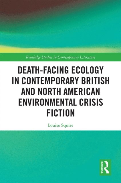 Louise Squire - Death-Facing Ecology in Contemporary British and North American Environmental Crisis Fiction, E-bok