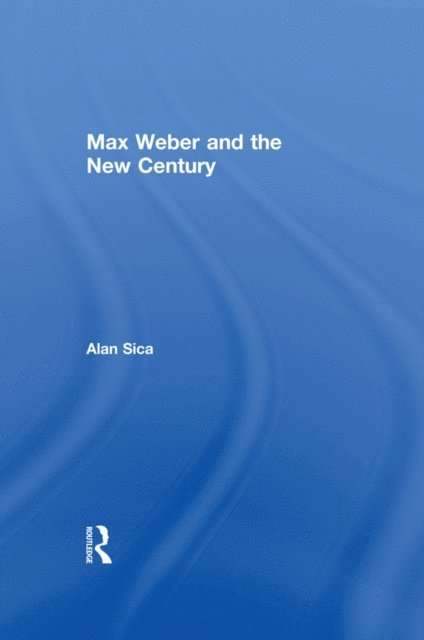 Alan Sica - Max Weber and the New Century, E-bok
