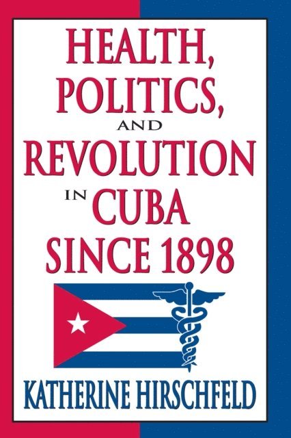 Katherine Hirschfeld - Health, Politics, and Revolution in Cuba Since 1898, E-bok