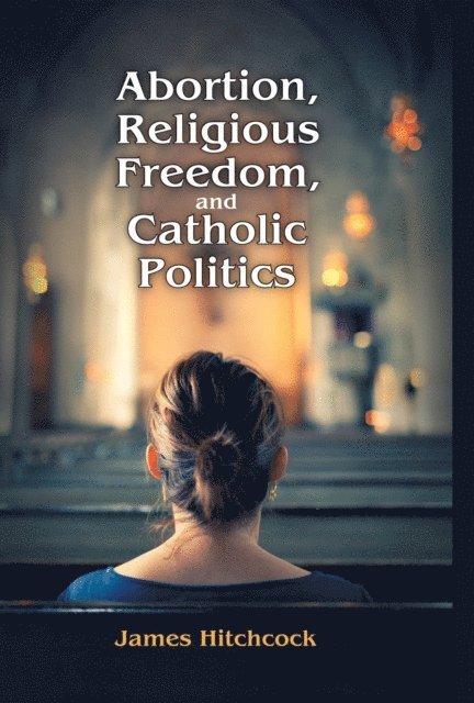James Hitchcock - Abortion, Religious Freedom, and Catholic Politics, E-bok
