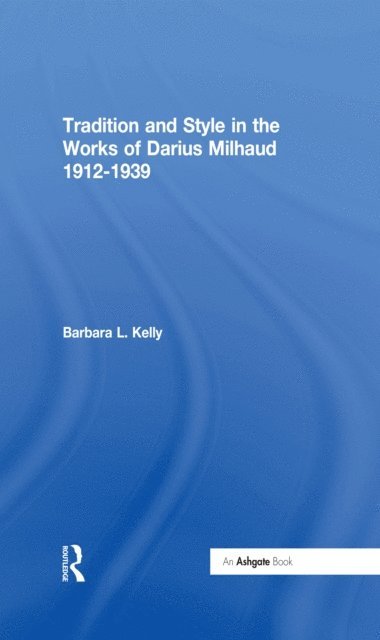 Barbara L. Kelly - Tradition and Style in the Works of Darius Milhaud 1912-1939, E-bok