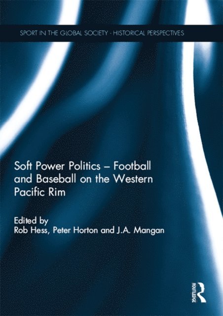 J.A. Mangan, Peter Horton, Rob Hess - Soft Power Politics - Football and Baseball on the Western Pacific Rim, E-bok