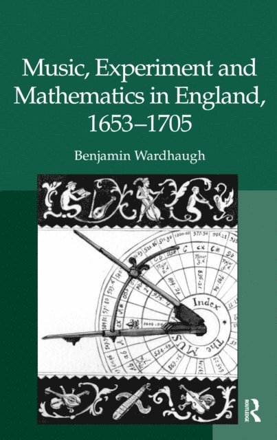 Benjamin Wardhaugh - Music, Experiment and Mathematics in England, 1653-1705, E-bok