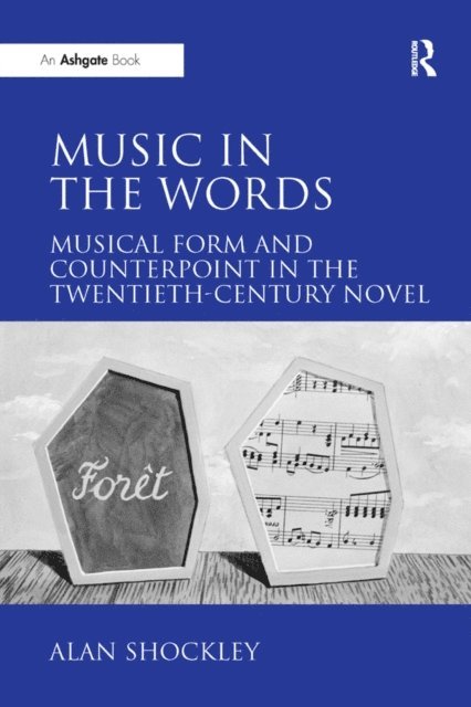 Alan Shockley - Music in the Words: Musical Form and Counterpoint in the Twentieth-Century Novel, E-bok