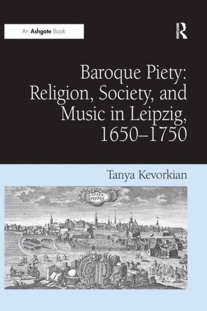 Tanya Kevorkian - Baroque Piety: Religion, Society, and Music in Leipzig, 1650-1750, E-bok