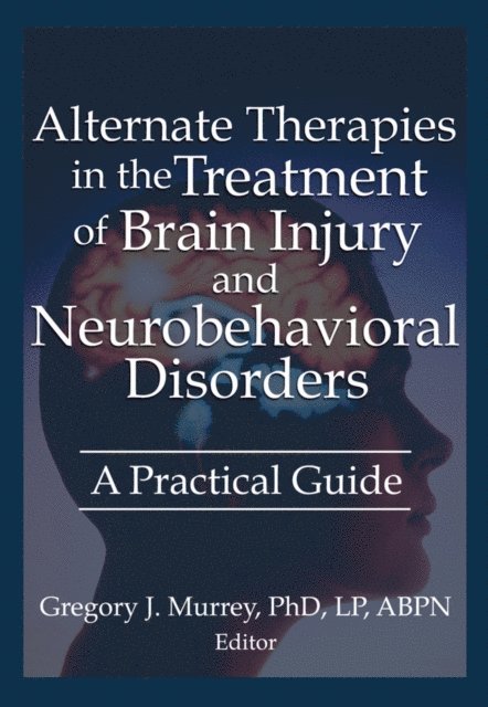 Gregory Murrey, Susan Schaefer, Barbara L Wheeler, Margaret Ayers, Ethan B Russo - Alternate Therapies in the Treatment of Brain Injury and Neurobehavioral Disorders, E-bok