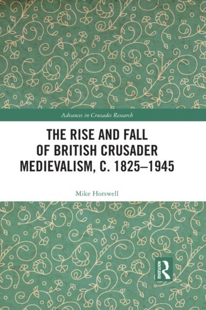 Mike Horswell - Rise and Fall of British Crusader Medievalism, c.1825-1945, E-bok
