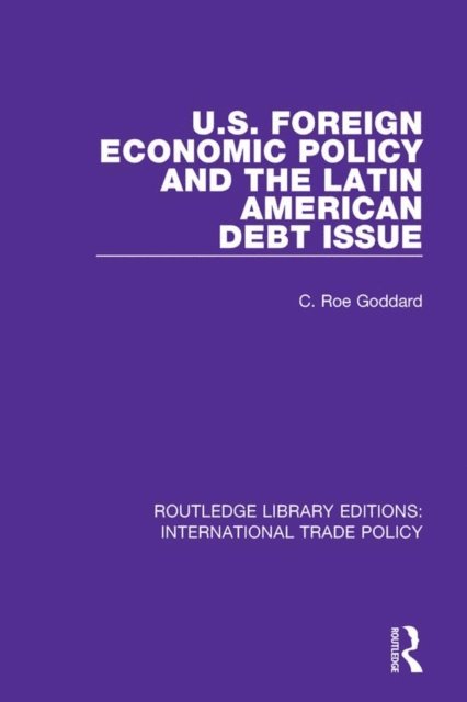 C. Roe Goddard - U.S. Foreign Economic Policy and the Latin American Debt Issue, E-bok