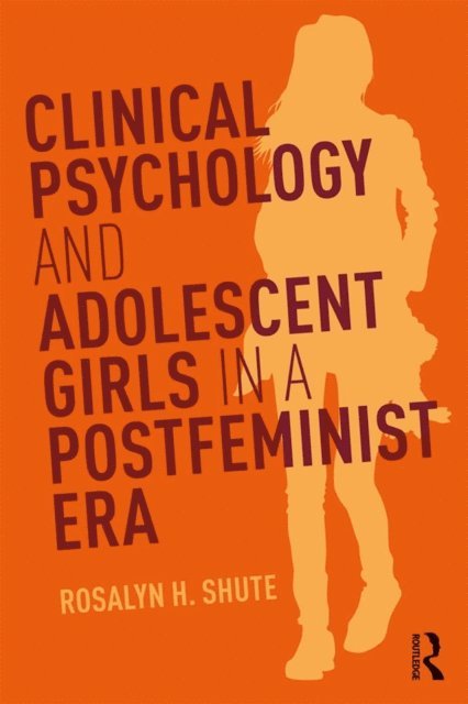 Rosalyn H. Shute - Clinical Psychology and Adolescent Girls in a Postfeminist Era, E-bok