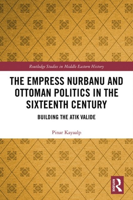 Pinar Kayaalp - Empress Nurbanu and Ottoman Politics in the Sixteenth Century, E-bok