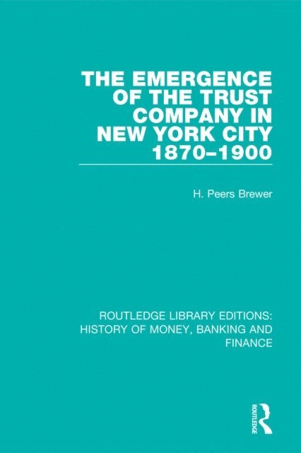 H. Peers Brewer - Emergence of the Trust Company in New York City 1870-1900, E-bok