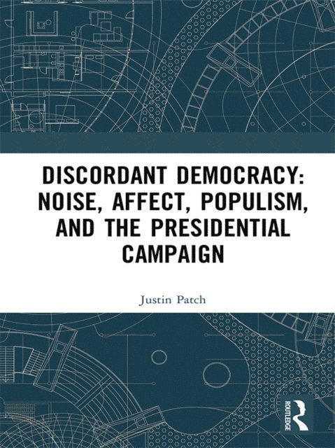 Justin Patch - Discordant Democracy: Noise, Affect, Populism, and the Presidential Campaign, E-bok