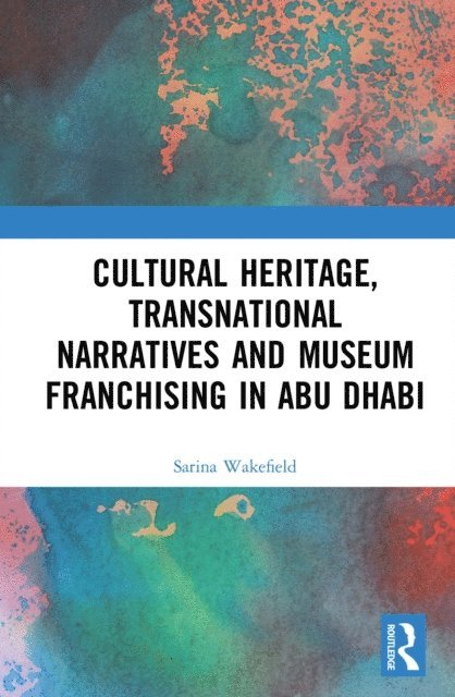 Sarina Wakefield - Cultural Heritage, Transnational Narratives and Museum Franchising in Abu Dhabi, E-bok