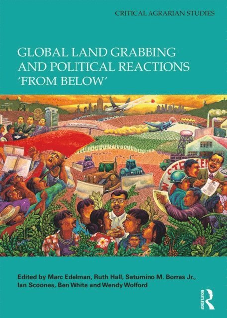 Wendy Wolford, Ben White, Ian Scoones, Saturnino M. Borras Jr., Ruth Hall, Marc Edelman - Global Land Grabbing and Political Reactions 'from Below', E-bok
