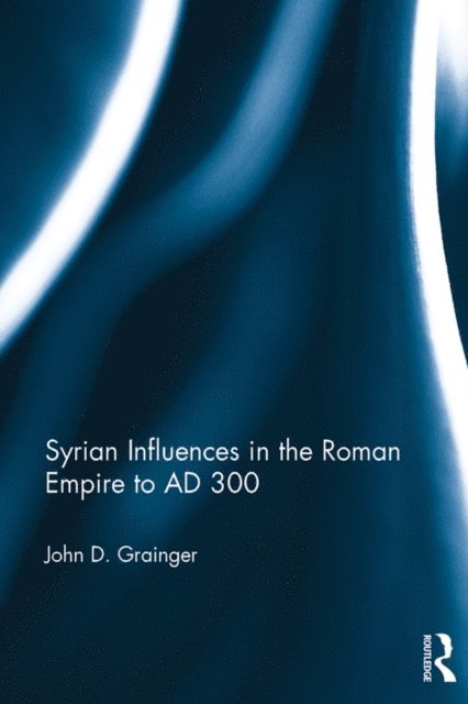 John D. Grainger - Syrian Influences in the Roman Empire to AD 300, E-bok