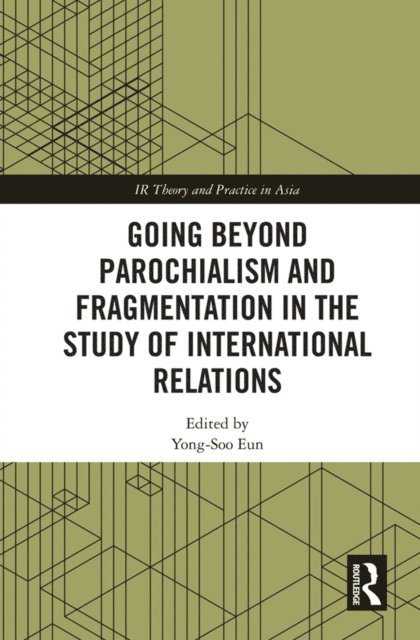 Yong-Soo Eun - Going beyond Parochialism and Fragmentation in the Study of International Relations, E-bok