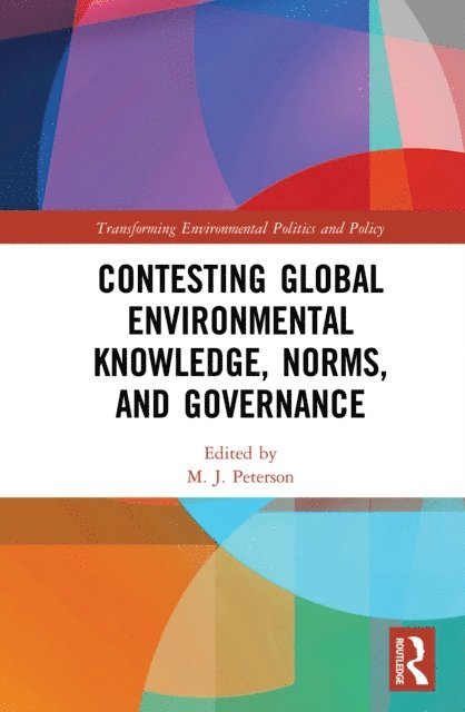 M. J. Peterson - Contesting Global Environmental Knowledge, Norms and Governance, E-bok