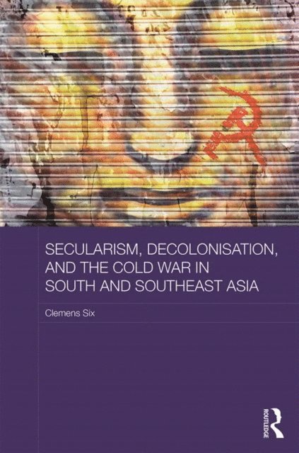 Clemens Six - Secularism, Decolonisation, and the Cold War in South and Southeast Asia, E-bok