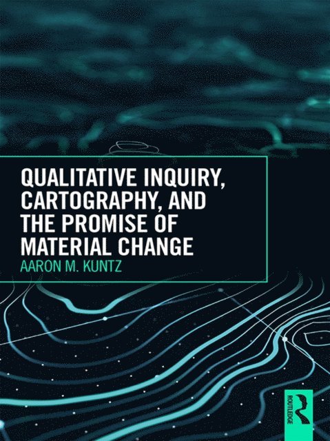 Aaron M. Kuntz - Qualitative Inquiry, Cartography, and the Promise of Material Change, E-bok
