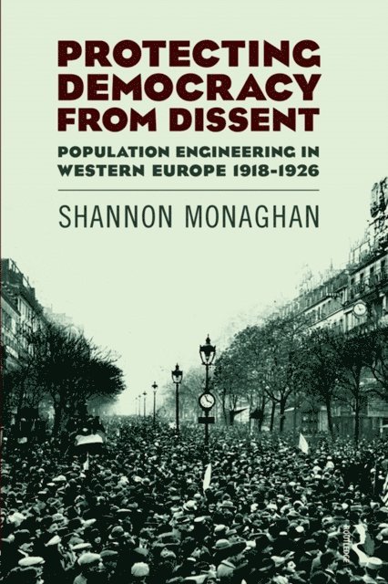 Shannon Monaghan - Protecting Democracy from Dissent: Population Engineering in Western Europe 1918-1926, E-bok